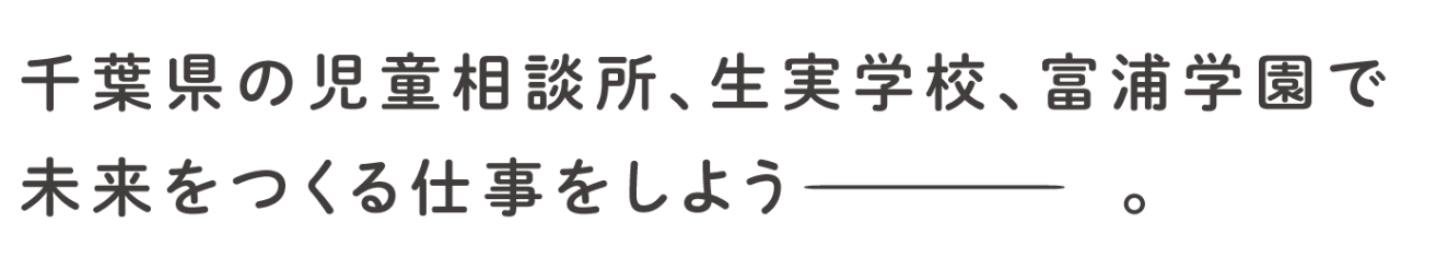 千葉県の児童相談所、生実学校、富浦学園で未来をつくる仕事をしよう。